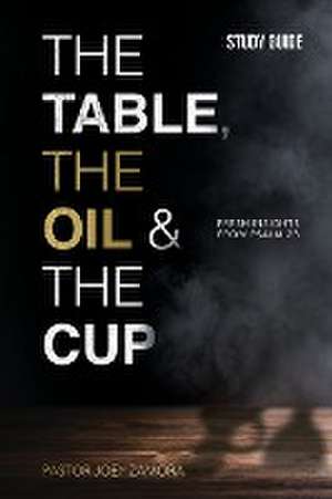 The Table, The Oil, and The Cup Study Guide de Joey Zamora