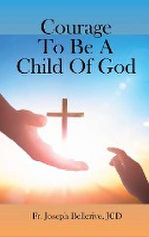 Courage To Be A Child Of God de JCD Fr. Joseph Bellerive