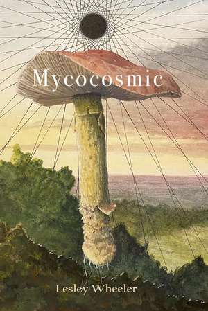 Mycocosmic de Lesley Wheeler