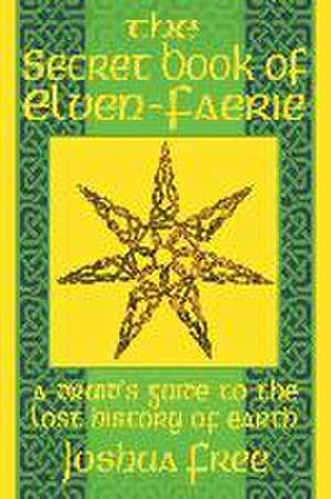 The Secret Book of Elven-Faerie: A Druid's Guide to the Lost History of Earth de Joshua Free