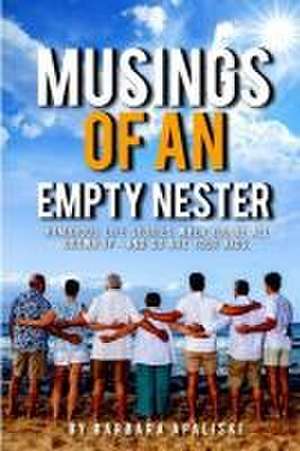 Musings of An Empty Nester: Humorous life stories when you're all grown up- and so are your kids. de Barbara Apaliski