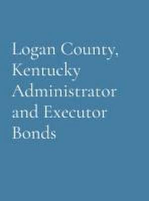 Logan County, Kentucky Administrator and Executor Bonds de Logan County Genealogical Society