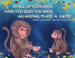 In All of Your Days Have You Seen the Ways an Animal Plays a Game? de Lisa Baker