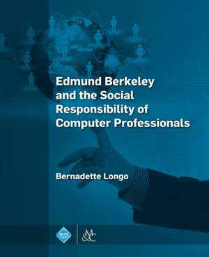 Edmund Berkeley and the Social Responsibility of Computer Professionals de Bernadette Longo