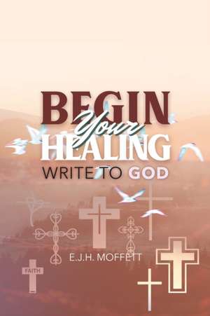 BEGIN Your HEALING de E. J. H. Moffett