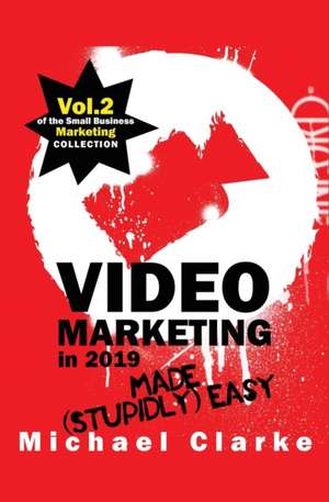 Video Marketing in 2019 Made (Stupidly) Easy de Michael Clarke