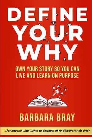 Define Your Why: Own Your Story So You can Live and Learn on Purpose de Barbara A. Bray