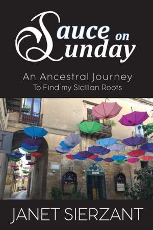 Sauce on Sunday: An Ancestral Journey to Find my Sicilian Roots de Janet Sierzant