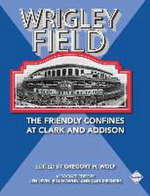 Wrigley Field: The Friendly Confines at Clark and Addison de Gregory H. Wolf