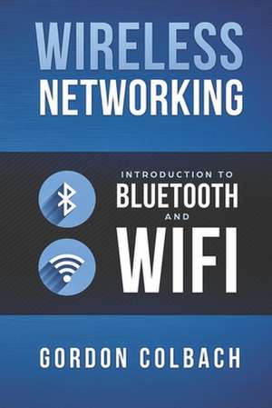 Wireless Networking: Introduction to Bluetooth and WiFi de Gordon Colbach