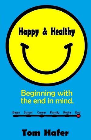 Happy & Healthy: Beginning with the End in Mind de Tom Hafer