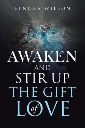 Awaken and Stir Up the Gift of Love de Wilson, Elnora