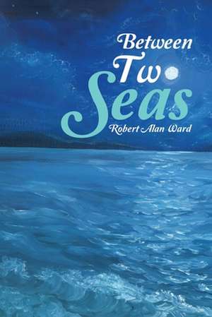 Between Two Seas de Robert Alan Ward