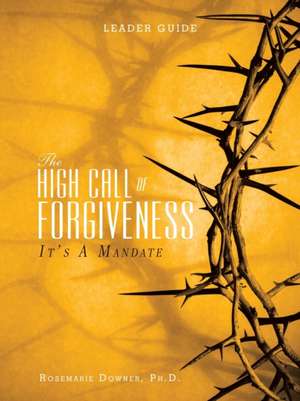 The High Call of Forgiveness de Ph. D. Rosemarie Downer