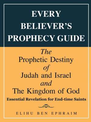 Every Believer's Prophecy Guide de Elihu Ben Ephraim