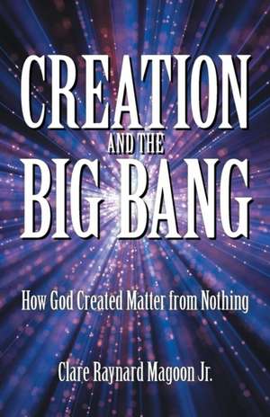 Creation and the Big Bang de Clare Raynard Magoon Jr.