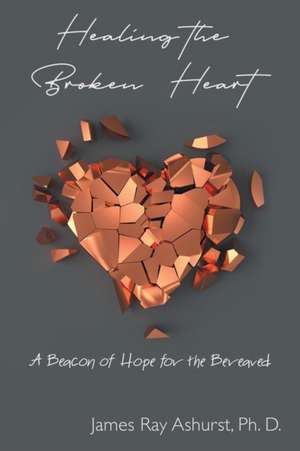 Healing the Broken Heart de James Ray Ashurst Ph. D.