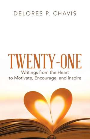 Twenty-One Writings from the Heart to Motivate, Encourage, and Inspire de Delores P. Chavis