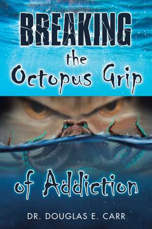 Breaking the Octopus Grip of Addiction de Douglas E. Carr