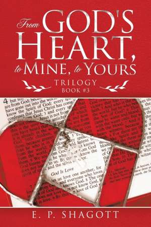 From God's Heart, to Mine, to Yours de E. P. Shagott