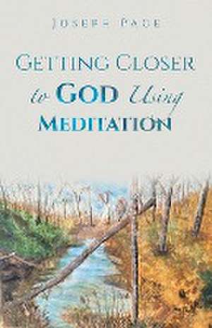 Getting Closer to God Using Meditation de Joseph Pace