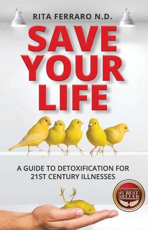 Save Your Life a Guide to Detoxification for 21st Century Illnesses de Ferraro Nd, Rita