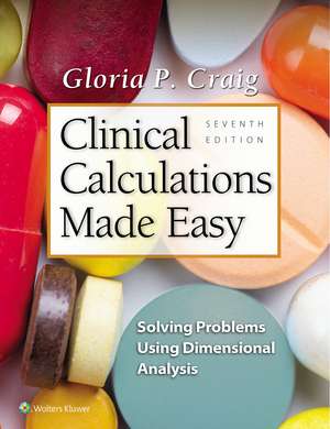 Clinical Calculations Made Easy: Solving Problems Using Dimensional Analysis de Gloria P Craig