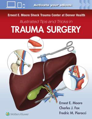 Ernest E. Moore Shock Trauma Center at Denver Health Illustrated Tips and Tricks in Trauma Surgery de Ernest E. Moore MD