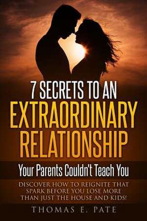 7 Secrets to an Extraordinary Relationship Your Parents Couldn't Teach You de Pate, Thomas E.