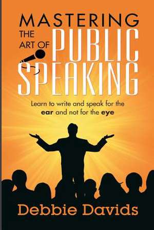 Mastering the Art of Public Speaking de Davids, Debbie