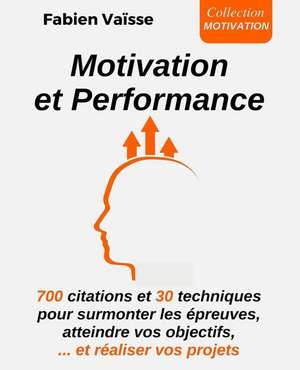 Motivation Et Performance: 700 Citations Et 30 Techniques Pour Surmonter Les de Fabien Vaisse