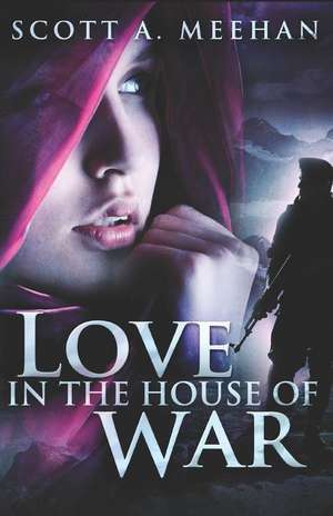 Love in the House of War de Scott A. Meehan