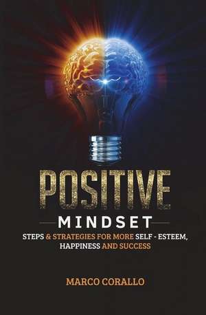 Positive Mindset: Steps and Strategies for More Self - Esteem, Happiness and Success! de Marco Corallo