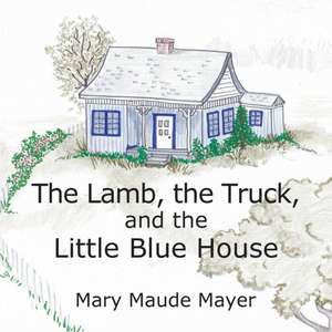 The Lamb, the Truck, and the Little Blue House de Mary Maude Mayer