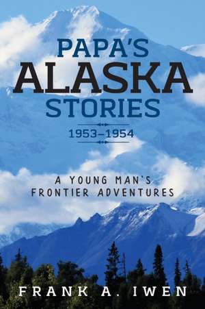 Papa's Alaska Stories 1953 - 1954 de Frank A Iwen