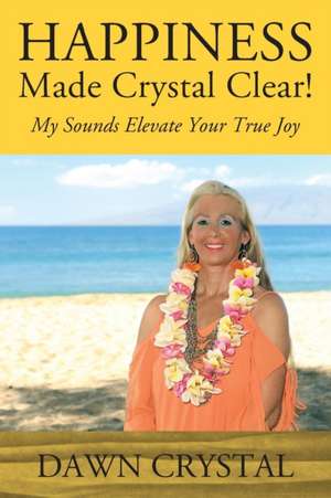 HAPPINESS Made Crystal Clear! My Sounds Elevate Your True Joy de Dawn Crystal