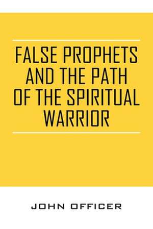 False Prophets and the Path of the Spiritual Warrior de John Officer