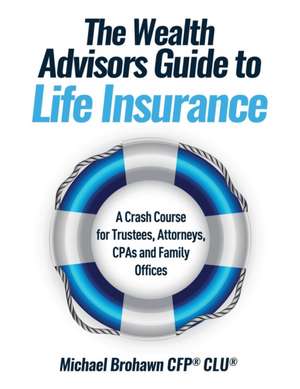 The Wealth Advisors Guide to Life Insurance de Michael Brohawn