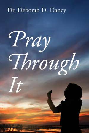 Pray Through It de Deborah D. Dancy
