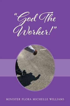 God The Worker! de Minister Flora Michelle Williams