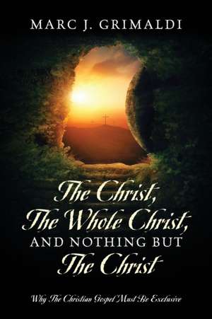 The Christ, The Whole Christ, And Nothing But The Christ de Marc J. Grimaldi