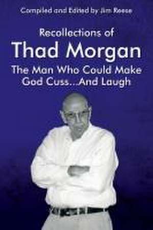 Recollections of Thad Morgan The Man Who Could Make God Cuss...And Laugh de Jim Reese