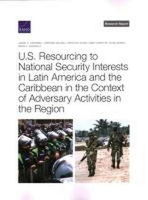 U.S. Resourcing to National Security Interests in Latin America and the Caribbean in the Context of Adversary Activities in the Region de Jason H Campbell