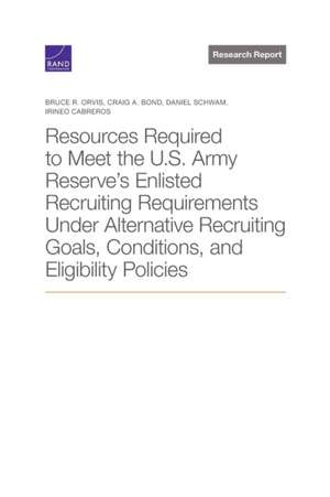 Resources Required to Meet the U.S. Army Reserve's Enlisted Recruiting Requirements Under Alternative Recruiting Goals, Conditions, and Eligibility Policies de Bruce Orvis