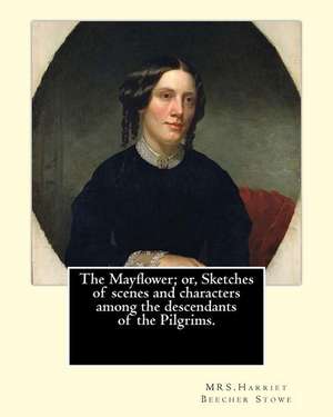 The Mayflower; Or, Sketches of Scenes and Characters Among the Descendants of the Pilgrims. by de Mrs Harriet Beecher Stowe