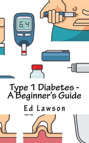 Type 1 Diabetes - A Beginner's Guide de Lawson, Ed