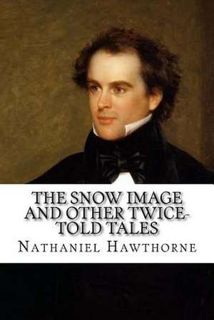 The Snow Image and Other Twice-Told Tales de Nathaniel Hawthorne