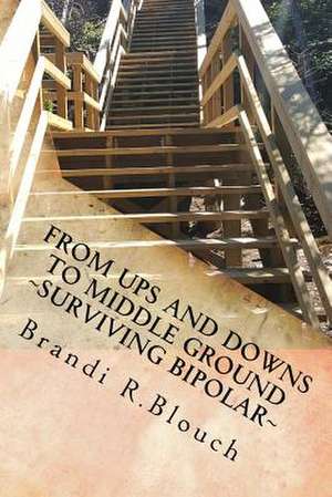 From Ups and Downs to Middle Ground Surviving Bipolar de Blouch, Brandi Rae