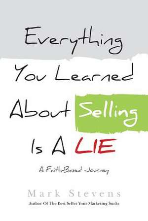 Everything You Learned about Selling Is a Lie de Mark Stevens