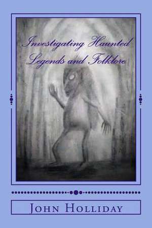 Investigating Haunted Legends & Folklore de John Holliday